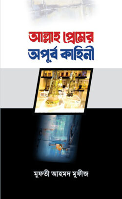 আল্লাহ প্রেমের অপূর্ব কাহিনী - Allah Premer Oporup Kahini - মুফতী আহমদ মুফীজ